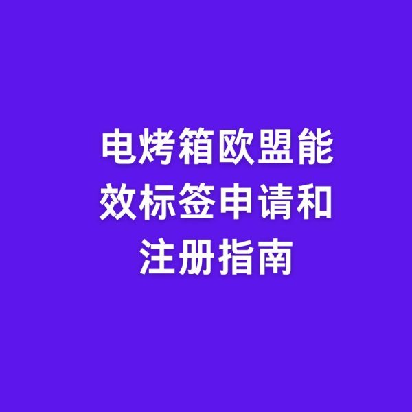 米升网 电烤箱欧盟能效标签申请和注册指南