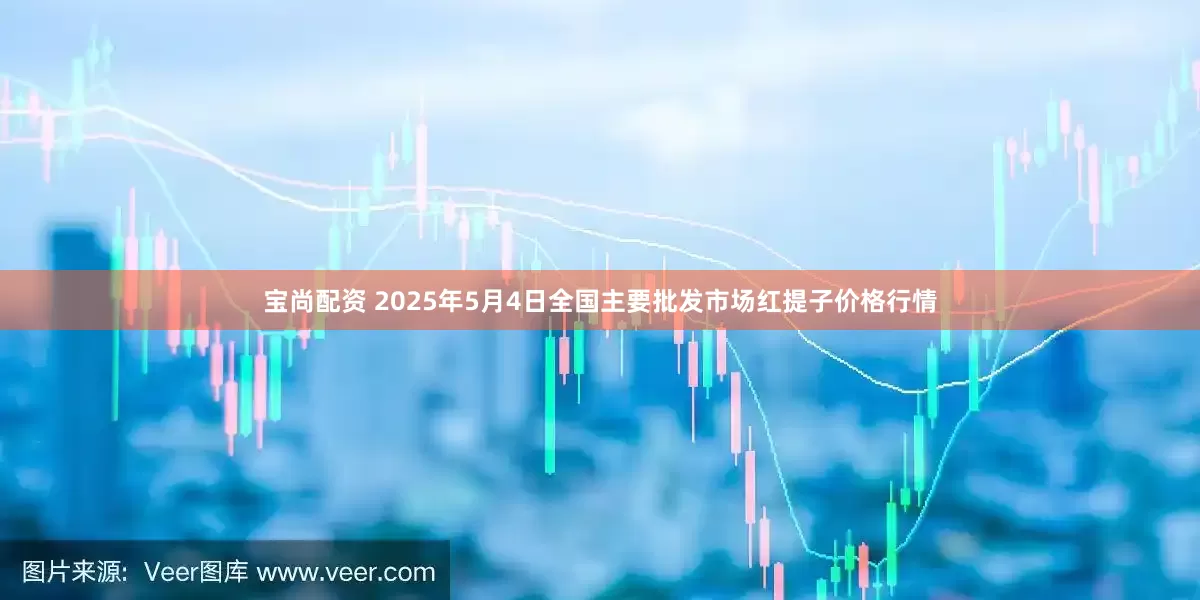 宝尚配资 2025年5月4日全国主要批发市场红提子价格行情
