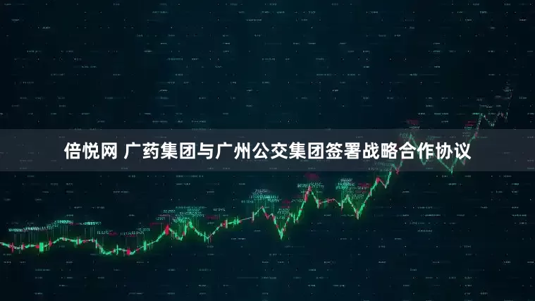 倍悦网 广药集团与广州公交集团签署战略合作协议