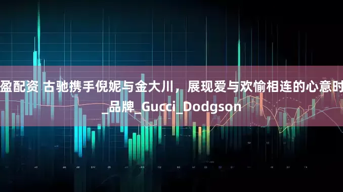 恒盈配资 古驰携手倪妮与金大川，展现爱与欢愉相连的心意时刻_品牌_Gucci_Dodgson