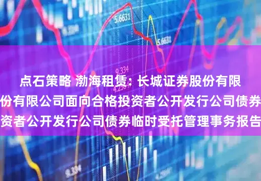 点石策略 渤海租赁: 长城证券股份有限公司关于渤海租赁股份有限公司面向合格投资者公开发行公司债券临时受托管理事务报告