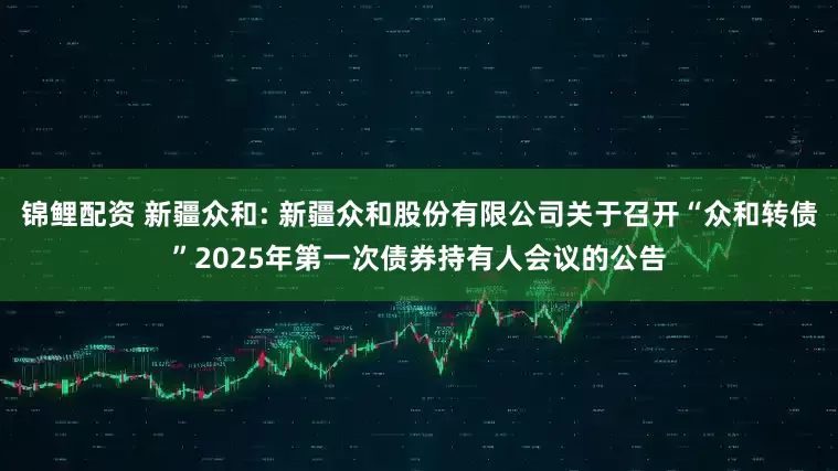 锦鲤配资 新疆众和: 新疆众和股份有限公司关于召开“众和转债”2025年第一次债券持有人会议的公告