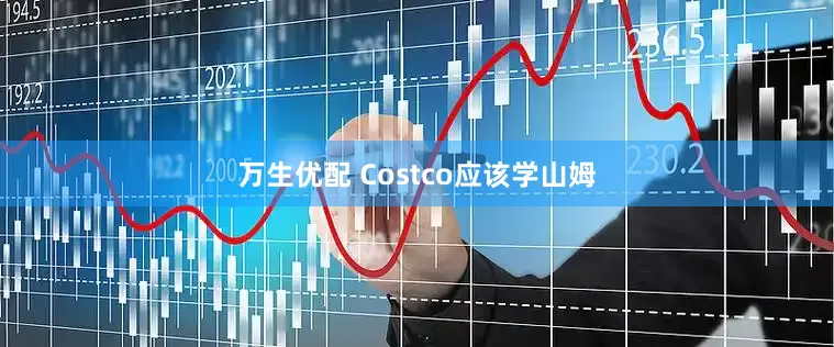 万生优配 Costco应该学山姆