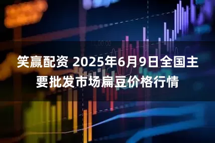 笑赢配资 2025年6月9日全国主要批发市场扁豆价格行情