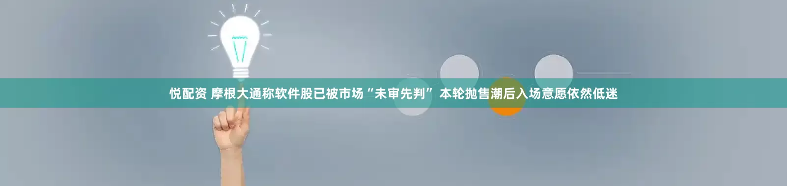 悦配资 摩根大通称软件股已被市场“未审先判” 本轮抛售潮后入场意愿依然低迷