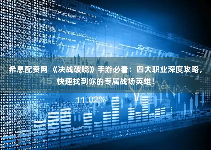 希恩配资网 《决战破晓》手游必看：四大职业深度攻略，快速找到你的专属战场英雄！