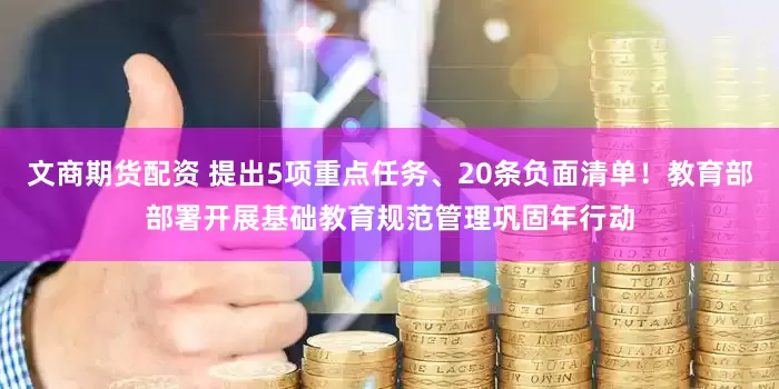 文商期货配资 提出5项重点任务、20条负面清单！教育部部署开展基础教育规范管理巩固年行动